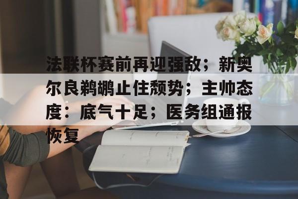 开运体育入口-法联杯赛前再迎强敌;新奥尔良鹈鹕止住颓势;主帅态度:底气十足;医务组通报恢复的简单介绍