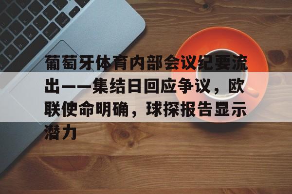 开云app下载-关于葡萄牙体育内部会议纪要流出——集结日回应争议，欧联使命明确，球探报告显示潜力的信息